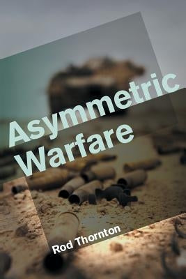 Asymmetric Warfare: Threat and Response in the Twenty-First Century by Thornton, Rod