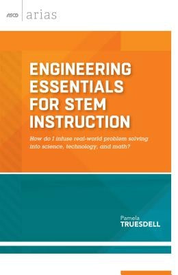 Engineering Essentials for Stem Instruction: How Do I Infuse Real-World Problem Solving Into Science, Technology, and Math? (ASCD Arias) by Truesdell, Pamela