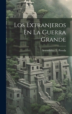 Los Extranjeros En La Guerra Grande by Pereda, Setembrino E.