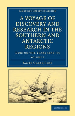 A Voyage of Discovery and Research in the Southern and Antarctic Regions, During the Years 1839 43 by Ross, James Clark