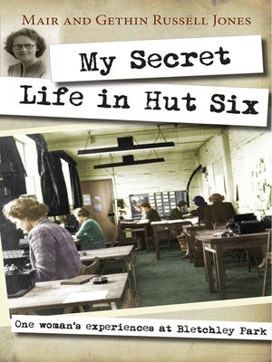 My Secret Life in Hut Six: One Woman's Experiences at Bletchley Park by Russell-Jones, Mair