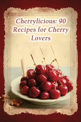Cherrylicious: 90 Recipes for Cherry Lovers by Himi, Gourmet Grind Hub