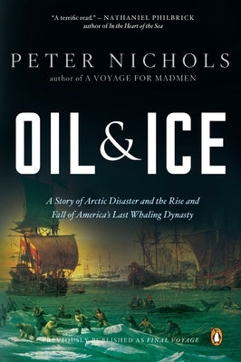 Oil and Ice: A Story of Arctic Disaster and the Rise and Fall of America's Last Whaling Dynasty by Nichols, Peter
