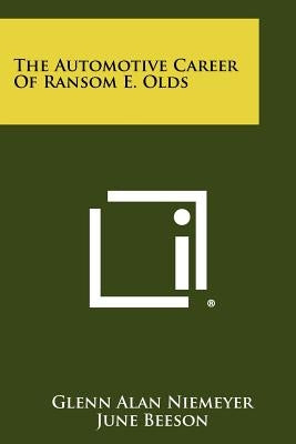 The Automotive Career Of Ransom E. Olds by Niemeyer, Glenn Alan