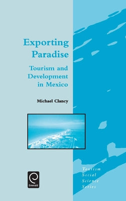 Exporting Paradise: Tourism and Development in Mexico by Clancy, M.