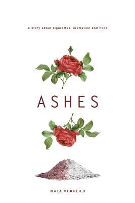 Ashes: a story about cigarettes, cremation and hope by Mukherji, Mala