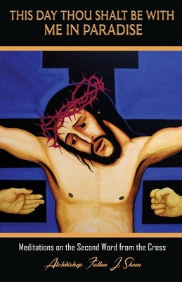 This Day Thou Shalt Be With Me In Paradise: Meditations on the Second Word from the Cross by Sheen, Fulton J.
