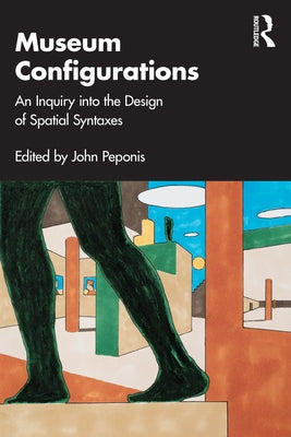 Museum Configurations: An Inquiry Into The Design Of Spatial Syntaxes by Peponis, John