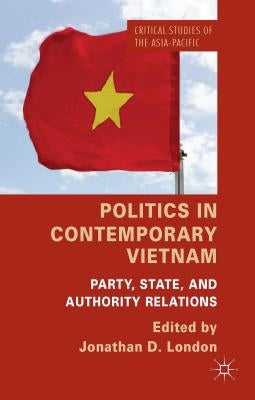 Politics in Contemporary Vietnam: Party, State, and Authority Relations by London, J.