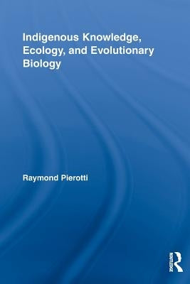 Indigenous Knowledge, Ecology, and Evolutionary Biology by Pierotti, Raymond