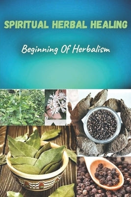 Spiritual herbal healing: Beginning of herbalism by Steve, Lucy