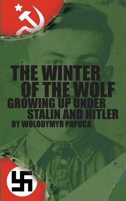 The Winter of the Wolf: Growing up Under Stalin and Hitler by Papuca, Wolodymyr