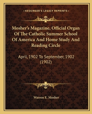 Mosher's Magazine, Official Organ Of The Catholic Summer School Of America And Home Study And Reading Circle: April, 1902 To September, 1902 (1902) by Mosher, Warren E.