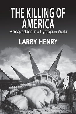 The Killing of America: Armageddon in a Dystopian World by Henry, Larry