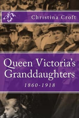 Queen Victoria's Granddaughters: 1860-1918 by Croft, Christina