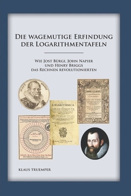 Die wagemutige Erfindung der Logarithmentafeln: Wie Jost Bürgi, John Napier und Henry Briggs das Rechnen revolutionierten by Truemper, Klaus