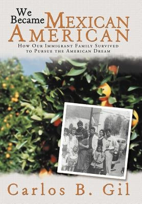 We Became Mexican American: How Our Immigrant Family Survived to Pursue the American Dream by Gil, Carlos B.