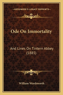 Ode On Immortality: And Lines On Tintern Abbey (1885) by Wordsworth, William