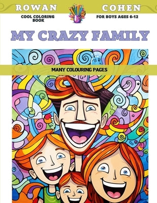 Cool Coloring Book for boys Ages 6-12 - My crazy family - Many colouring pages by Cohen, Rowan