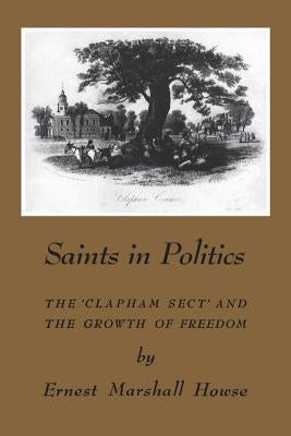 Saints in Politics: The 'Clapham Sect' and the Growth of Freedom by Howse, Enrest