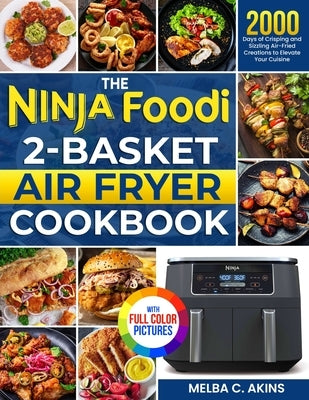 The Ninja Foodi 2-Basket Air Fryer Cookbook: 2000 Days of Crisping and Sizzling Air-Fried Creations to Elevate Your Cuisine｜Full Color Edition by Akins, Melba C.