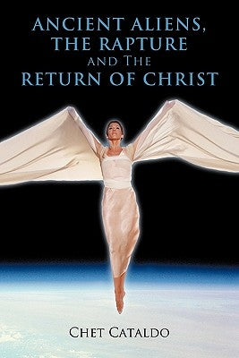 Ancient Aliens, The Rapture and The Return of Christ by Cataldo, Chet