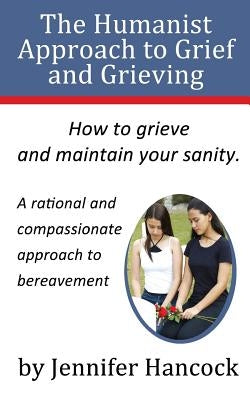 The Humanist Approach to Grief and Grieving by Hancock, Jennifer