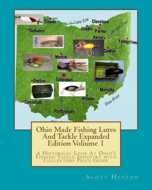 Ohio Made Fishing Lures And Tackle Expanded Eddition Part 1: A Historical Look at Ohio's Fishing Tackle Industry with Collectors Price Guide by Heston, H. Scott