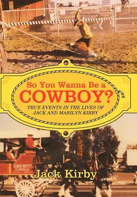 So You Wanna Be a Cowboy?: True Events in the Lives of Jack and Marilyn Kirby by Kirby, Jack
