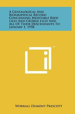 A Genealogical and Biographical Record Concerning Mehitable Reed Lilly and George Lilly and All of Their Descendants to January 1, 1958 by Prescott, Worrall Dumont