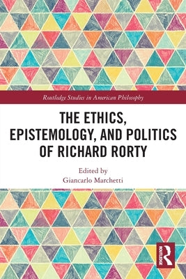 The Ethics, Epistemology, and Politics of Richard Rorty by Marchetti, Giancarlo