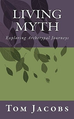 Living Myth: Exploring Archetypal Journeys by Jacobs, Tom