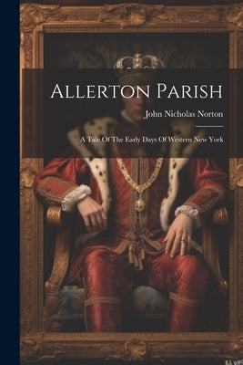 Allerton Parish: A Tale Of The Early Days Of Western New York by Norton, John Nicholas