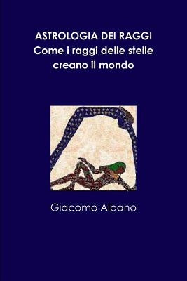 ASTROLOGIA DEI RAGGI. Come i raggi delle stelle creano il mondo by Albano, Giacomo