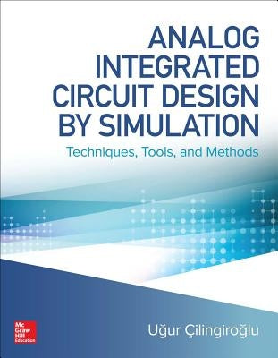 Analog Integrated Circuit Design by Simulation: Techniques, Tools, and Methods by Cilingiroglu, Ugur