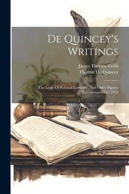 De Quincey's Writings: The Logic Of Political Economy, And Other Papers. [electrotyped Ed.] 1859 by Quincey, Thomas de