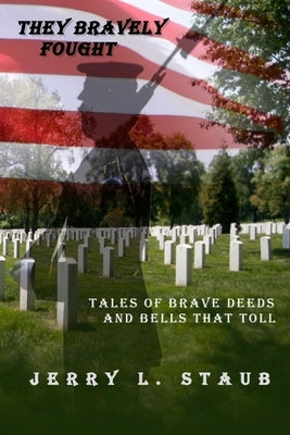 They Bravely Fought: Tales of Brave Deeds and Bells That Toll by Staub, Jerry L.