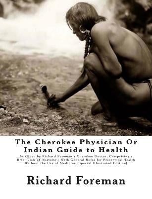 The Cherokee Physician Or Indian Guide to Health: As Given by Richard Foreman a Cherokee Doctor; Comprising a Brief View of Anatomy.: With General Rul by Mitchell, J.