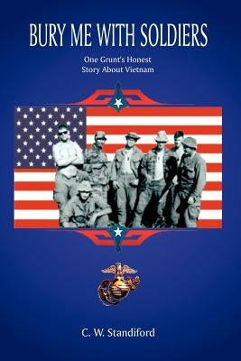 Bury Me With Soldiers: One Grunt's Honest Story About Vietnam by Standiford, C. W.