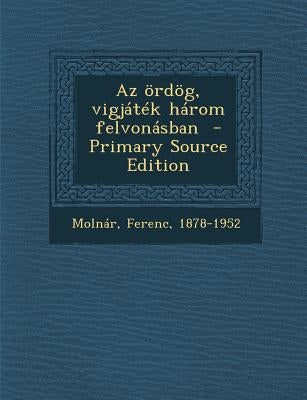 AZ Ordog, Vigjatek Harom Felvonasban by 1878-1952, Molnar Ferenc