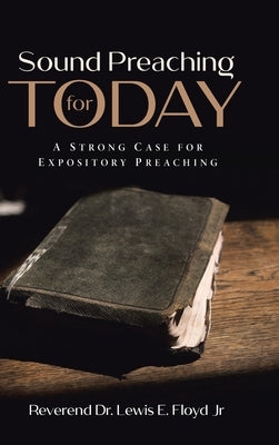 Sound Preaching for Today: A Strong Case for Expository Preaching by Lewis E. Floyd, Reverend, Jr.