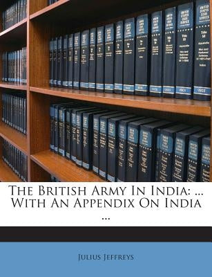 The British Army in India: ... with an Appendix on India ... by Jeffreys, Julius
