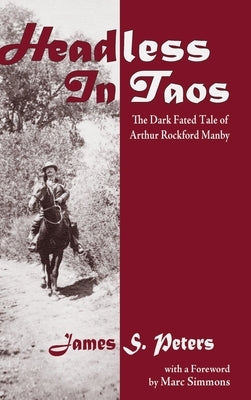 Headless in Taos: The Dark Fated Tale of Arthur Rockford Manby by Peters, James Stephen