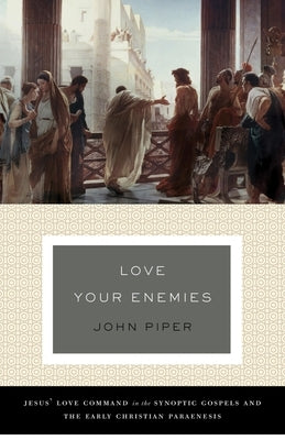 Love Your Enemies: Jesus' Love Command in the Synoptic Gospels and the Early Christian Paraenesis (a History of the Tradition and Interpretation of It by Piper, John