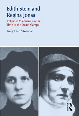 Edith Stein and Regina Jonas: Religious Visionaries in the Time of the Death Camps by Silverman, Emily Leah