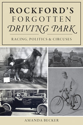 Rockford's Forgotten Driving Park: Racing, Politics & Circuses by Becker, Amanda