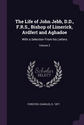 The Life of John Jebb, D.D., F.R.S., Bishop of Limerick, Ardfert and Aghadoe: With a Selection From his Letters; Volume 2 by Forster, Charles