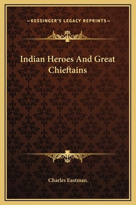 Indian Heroes And Great Chieftains by Eastman, Charles