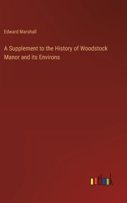 A Supplement to the History of Woodstock Manor and its Environs by Marshall, Edward