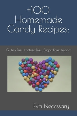 +100 Homemade Candy Recipes: : Gluten-Free, Lactose-Free, Sugar-Free, Vegan by Necessary, Eva